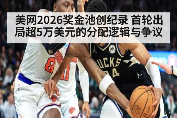 美网2026奖金池创纪录 首轮出局超5万美元的分配逻辑与争议